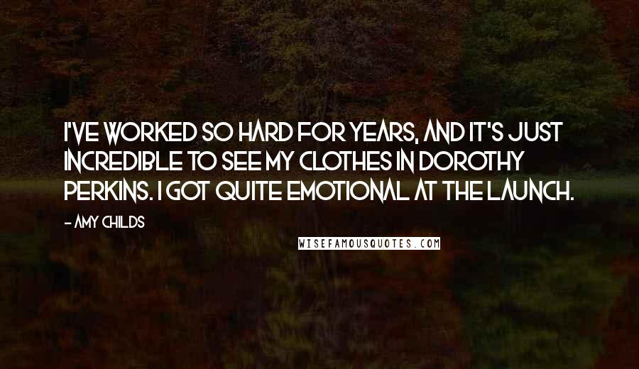 Amy Childs Quotes: I've worked so hard for years, and it's just incredible to see my clothes in Dorothy Perkins. I got quite emotional at the launch.