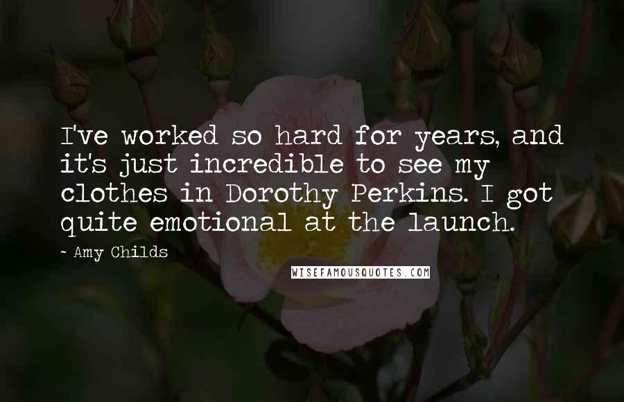 Amy Childs Quotes: I've worked so hard for years, and it's just incredible to see my clothes in Dorothy Perkins. I got quite emotional at the launch.