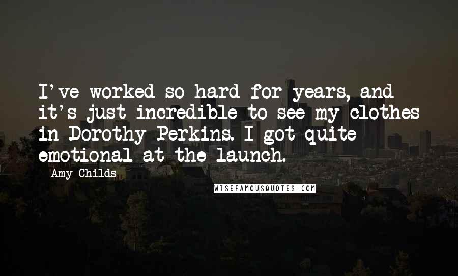 Amy Childs Quotes: I've worked so hard for years, and it's just incredible to see my clothes in Dorothy Perkins. I got quite emotional at the launch.