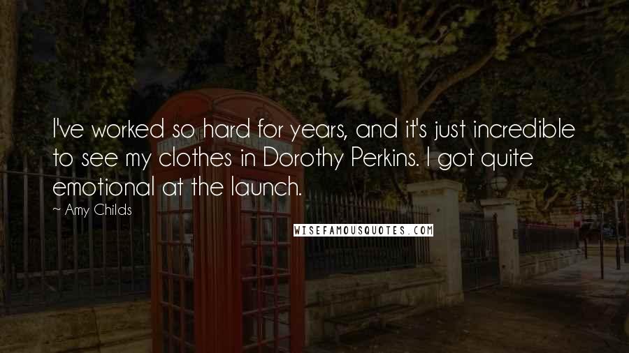 Amy Childs Quotes: I've worked so hard for years, and it's just incredible to see my clothes in Dorothy Perkins. I got quite emotional at the launch.