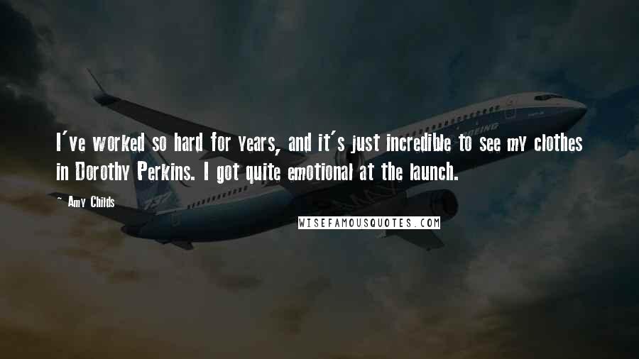 Amy Childs Quotes: I've worked so hard for years, and it's just incredible to see my clothes in Dorothy Perkins. I got quite emotional at the launch.