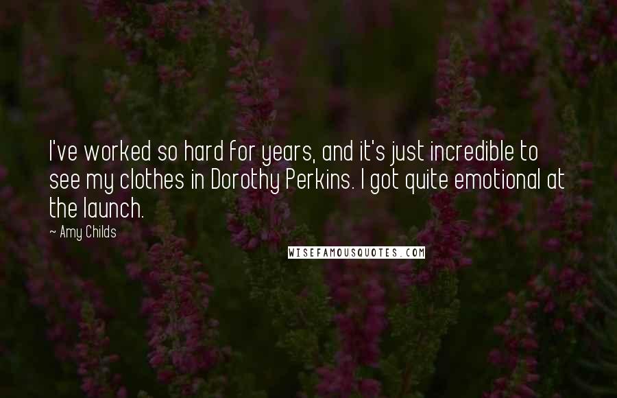 Amy Childs Quotes: I've worked so hard for years, and it's just incredible to see my clothes in Dorothy Perkins. I got quite emotional at the launch.