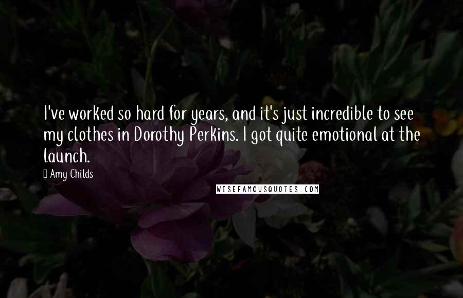 Amy Childs Quotes: I've worked so hard for years, and it's just incredible to see my clothes in Dorothy Perkins. I got quite emotional at the launch.