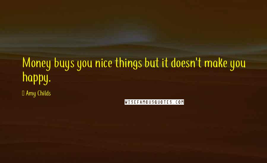 Amy Childs Quotes: Money buys you nice things but it doesn't make you happy.