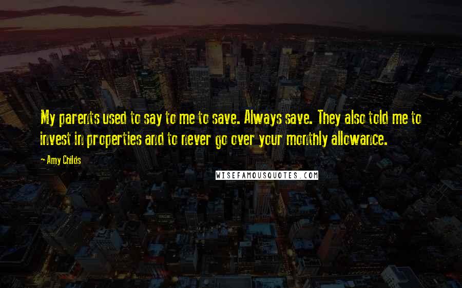 Amy Childs Quotes: My parents used to say to me to save. Always save. They also told me to invest in properties and to never go over your monthly allowance.
