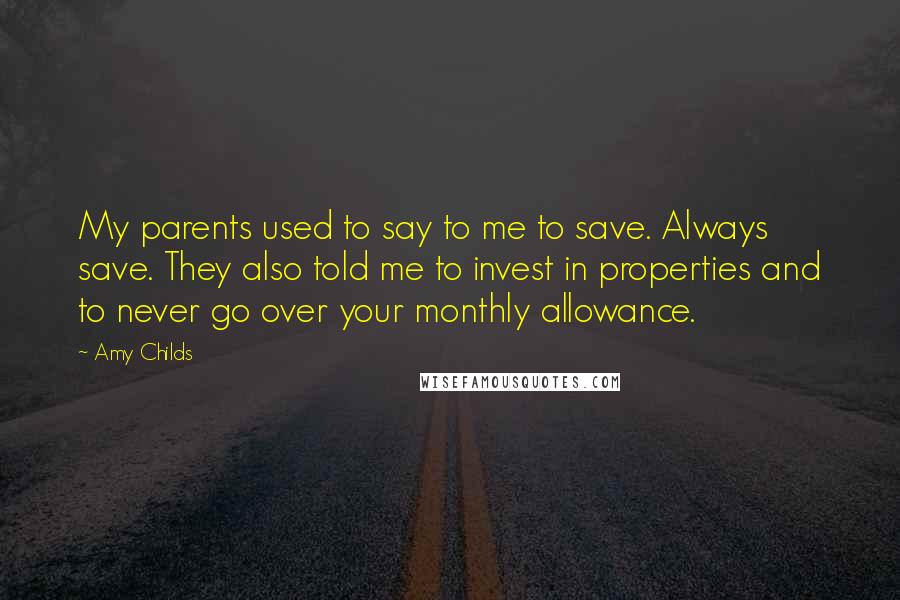 Amy Childs Quotes: My parents used to say to me to save. Always save. They also told me to invest in properties and to never go over your monthly allowance.