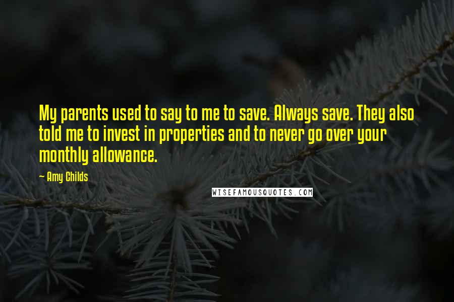 Amy Childs Quotes: My parents used to say to me to save. Always save. They also told me to invest in properties and to never go over your monthly allowance.