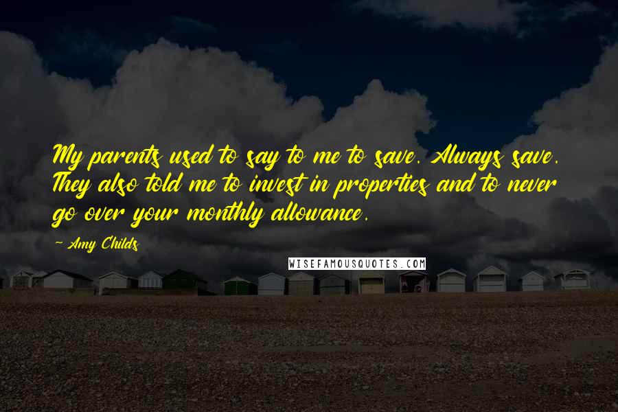 Amy Childs Quotes: My parents used to say to me to save. Always save. They also told me to invest in properties and to never go over your monthly allowance.