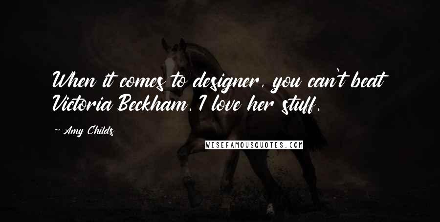Amy Childs Quotes: When it comes to designer, you can't beat Victoria Beckham. I love her stuff.