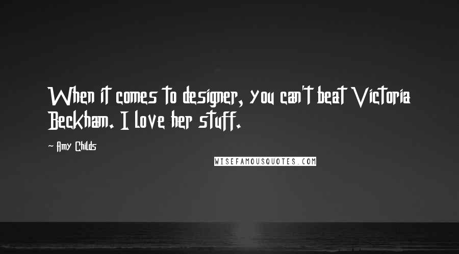 Amy Childs Quotes: When it comes to designer, you can't beat Victoria Beckham. I love her stuff.