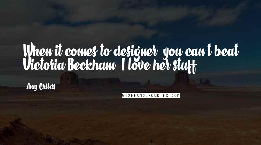 Amy Childs Quotes: When it comes to designer, you can't beat Victoria Beckham. I love her stuff.