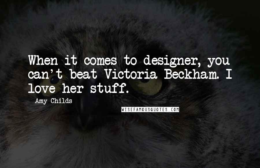 Amy Childs Quotes: When it comes to designer, you can't beat Victoria Beckham. I love her stuff.