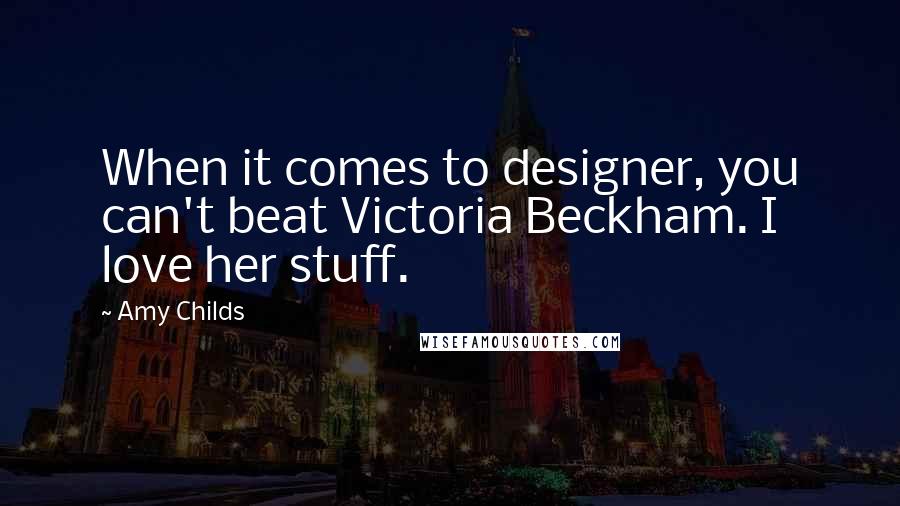 Amy Childs Quotes: When it comes to designer, you can't beat Victoria Beckham. I love her stuff.
