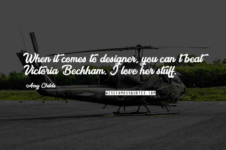 Amy Childs Quotes: When it comes to designer, you can't beat Victoria Beckham. I love her stuff.