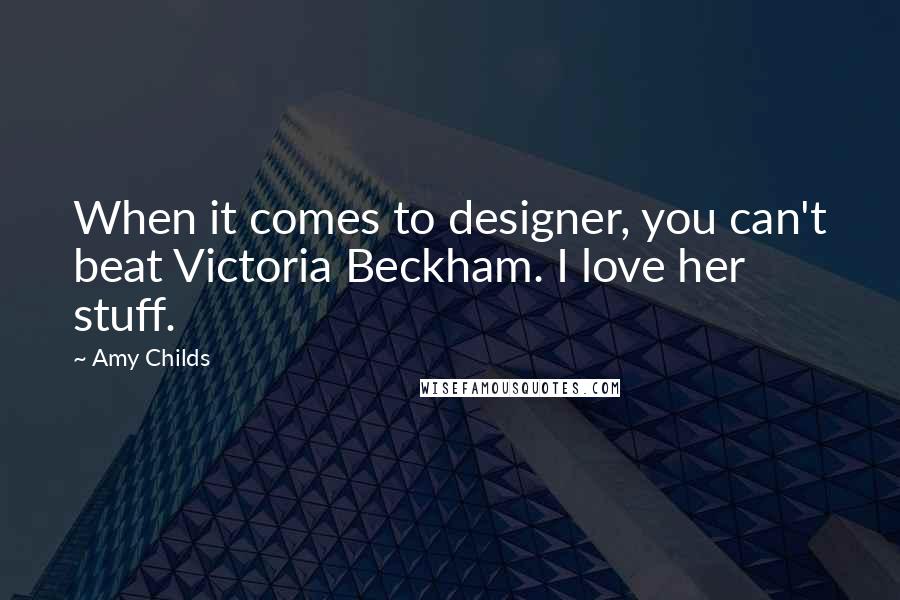 Amy Childs Quotes: When it comes to designer, you can't beat Victoria Beckham. I love her stuff.