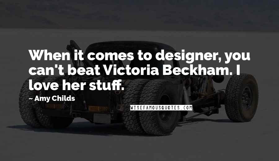 Amy Childs Quotes: When it comes to designer, you can't beat Victoria Beckham. I love her stuff.