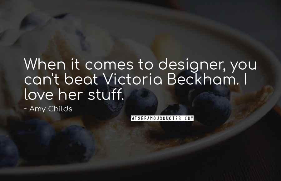 Amy Childs Quotes: When it comes to designer, you can't beat Victoria Beckham. I love her stuff.