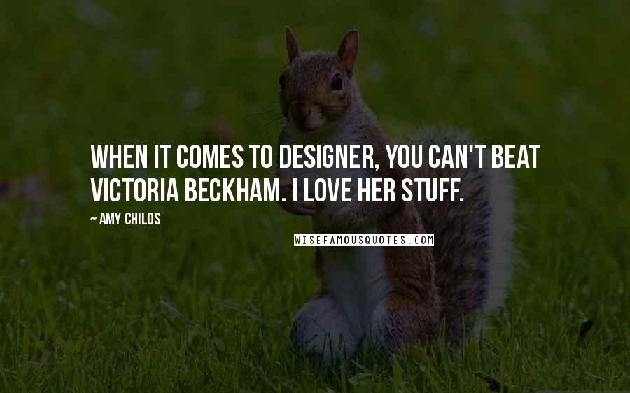 Amy Childs Quotes: When it comes to designer, you can't beat Victoria Beckham. I love her stuff.