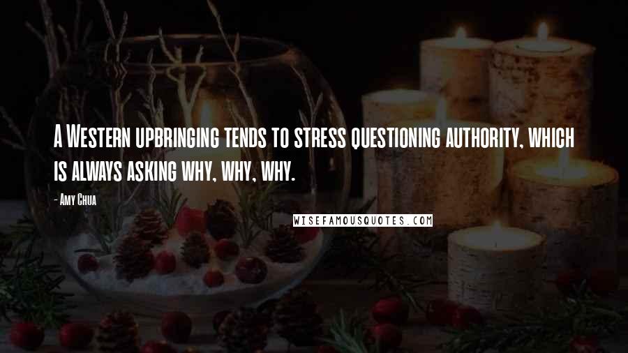 Amy Chua Quotes: A Western upbringing tends to stress questioning authority, which is always asking why, why, why.