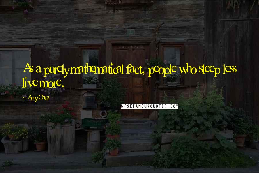 Amy Chua Quotes: As a purely mathematical fact, people who sleep less live more.