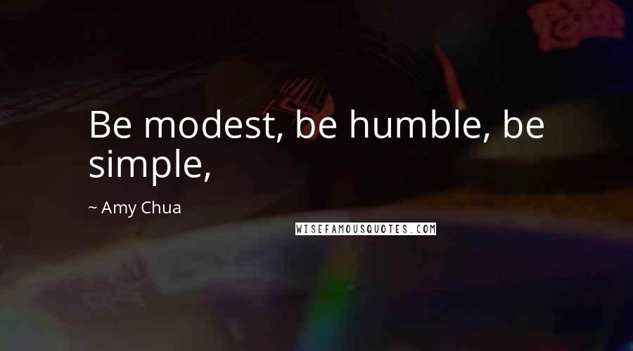 Amy Chua Quotes: Be modest, be humble, be simple,