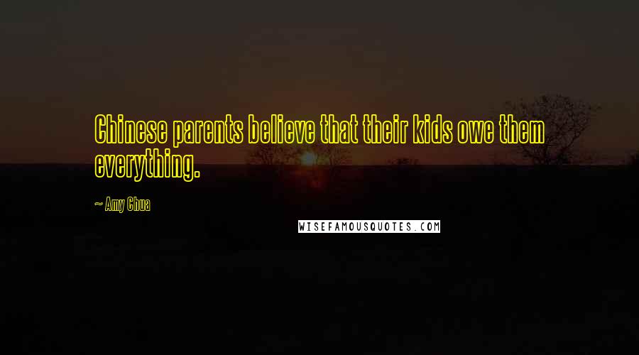 Amy Chua Quotes: Chinese parents believe that their kids owe them everything.