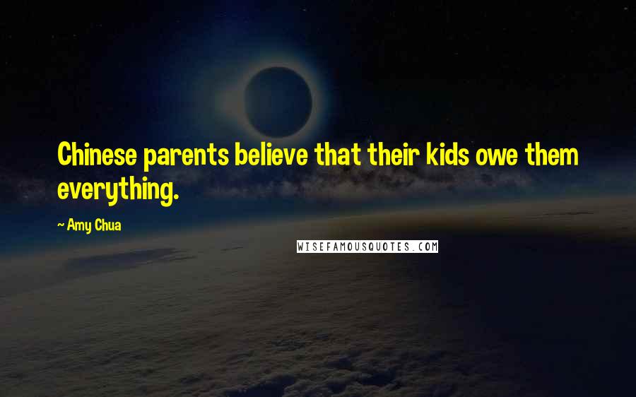 Amy Chua Quotes: Chinese parents believe that their kids owe them everything.