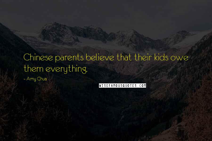Amy Chua Quotes: Chinese parents believe that their kids owe them everything.