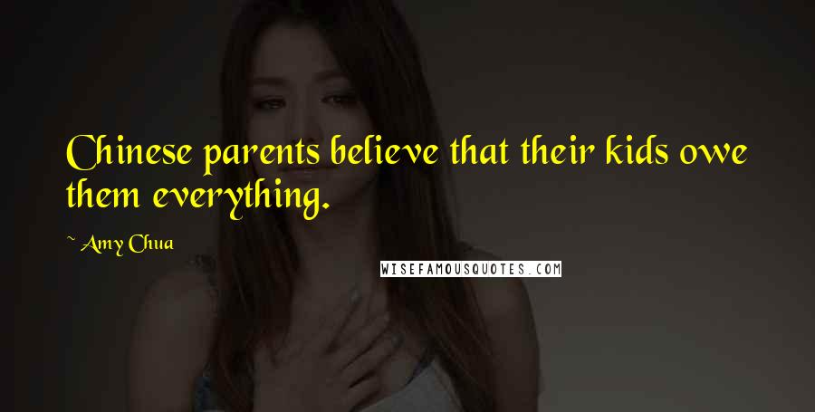 Amy Chua Quotes: Chinese parents believe that their kids owe them everything.
