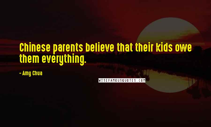 Amy Chua Quotes: Chinese parents believe that their kids owe them everything.