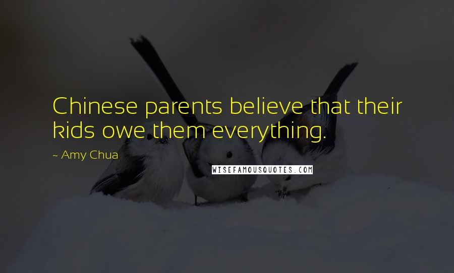Amy Chua Quotes: Chinese parents believe that their kids owe them everything.