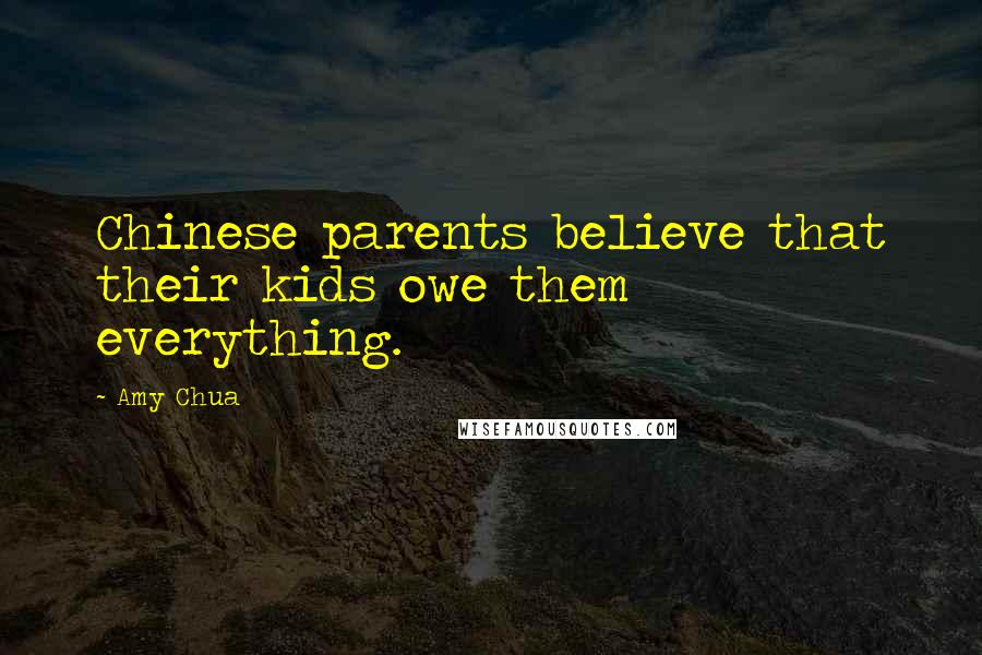 Amy Chua Quotes: Chinese parents believe that their kids owe them everything.