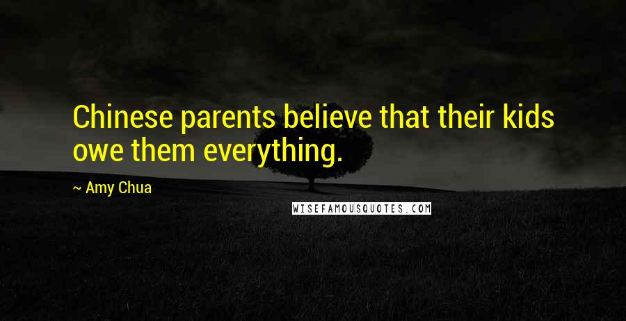 Amy Chua Quotes: Chinese parents believe that their kids owe them everything.