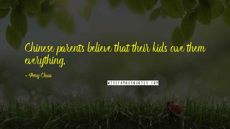Amy Chua Quotes: Chinese parents believe that their kids owe them everything.