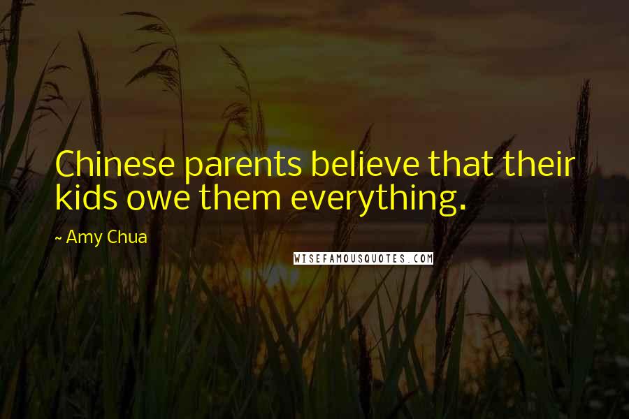 Amy Chua Quotes: Chinese parents believe that their kids owe them everything.