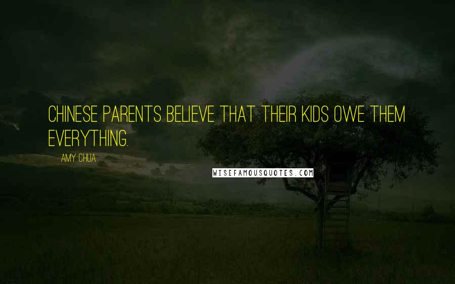 Amy Chua Quotes: Chinese parents believe that their kids owe them everything.