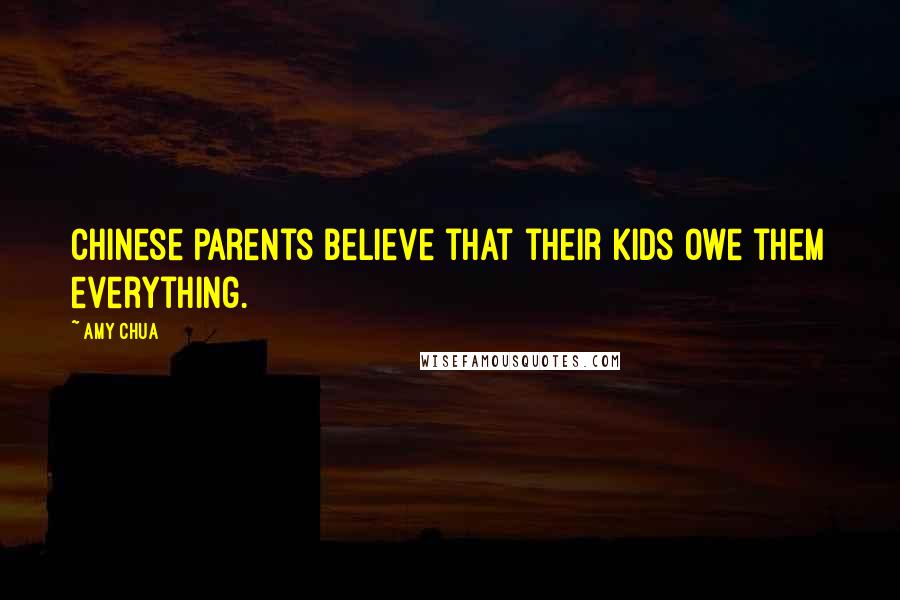 Amy Chua Quotes: Chinese parents believe that their kids owe them everything.