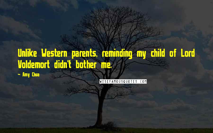 Amy Chua Quotes: Unlike Western parents, reminding my child of Lord Voldemort didn't bother me.
