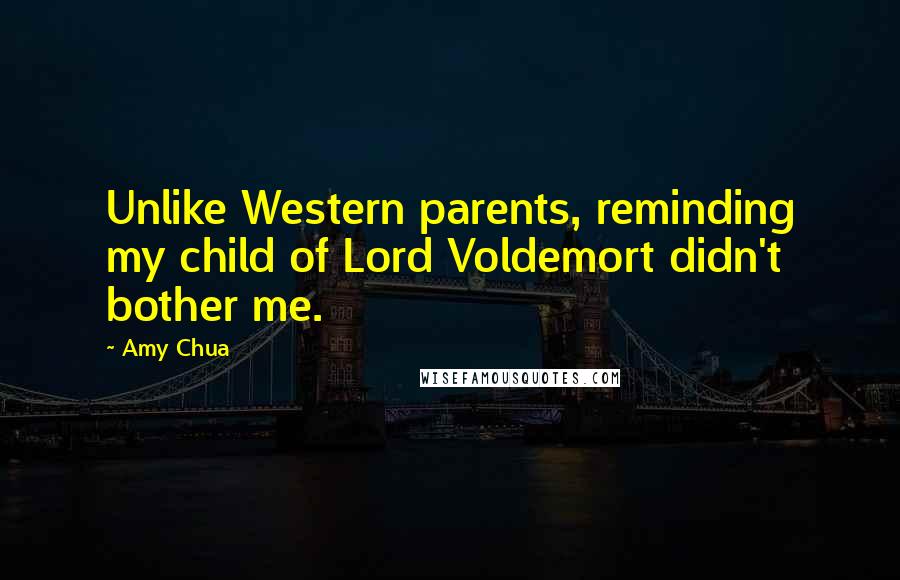 Amy Chua Quotes: Unlike Western parents, reminding my child of Lord Voldemort didn't bother me.