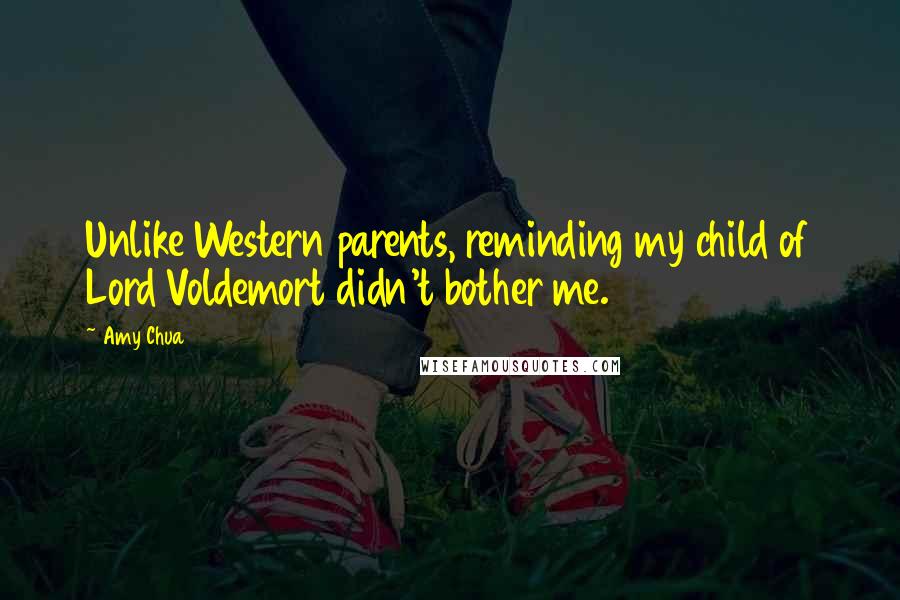 Amy Chua Quotes: Unlike Western parents, reminding my child of Lord Voldemort didn't bother me.