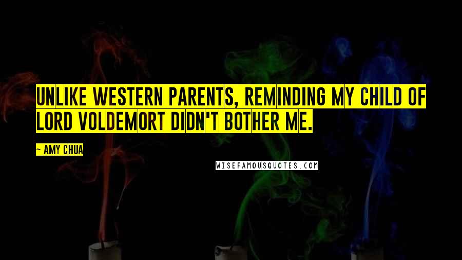 Amy Chua Quotes: Unlike Western parents, reminding my child of Lord Voldemort didn't bother me.