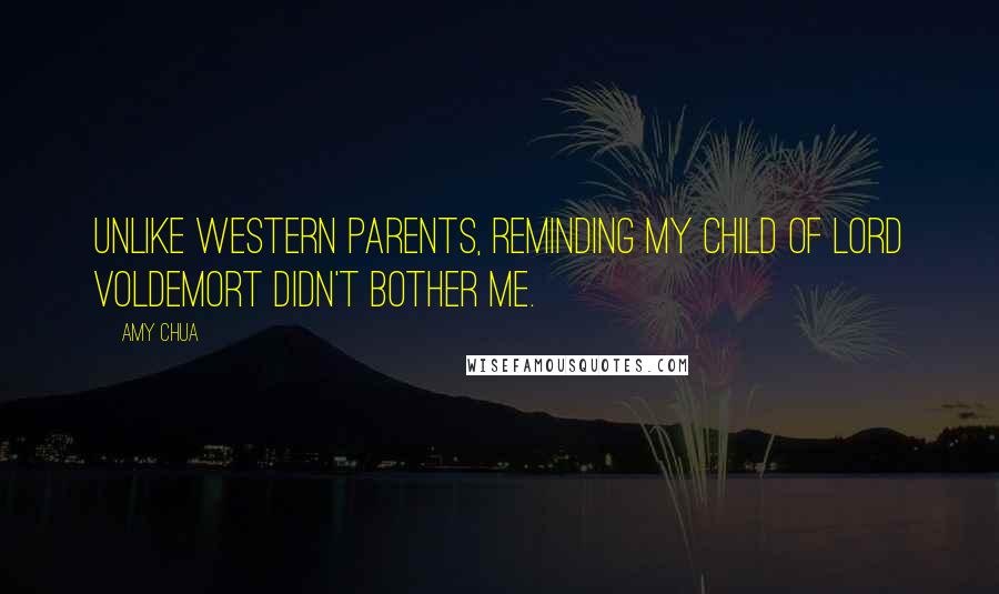 Amy Chua Quotes: Unlike Western parents, reminding my child of Lord Voldemort didn't bother me.