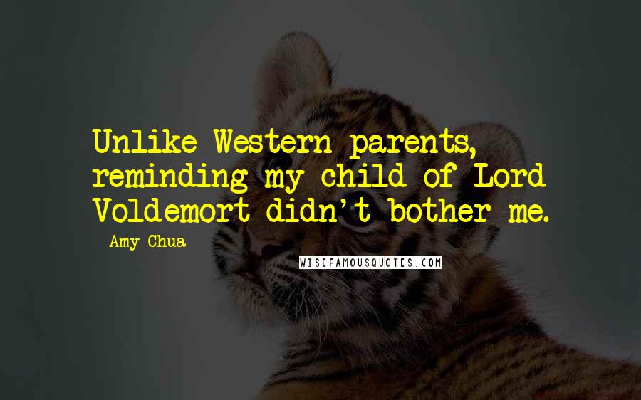 Amy Chua Quotes: Unlike Western parents, reminding my child of Lord Voldemort didn't bother me.