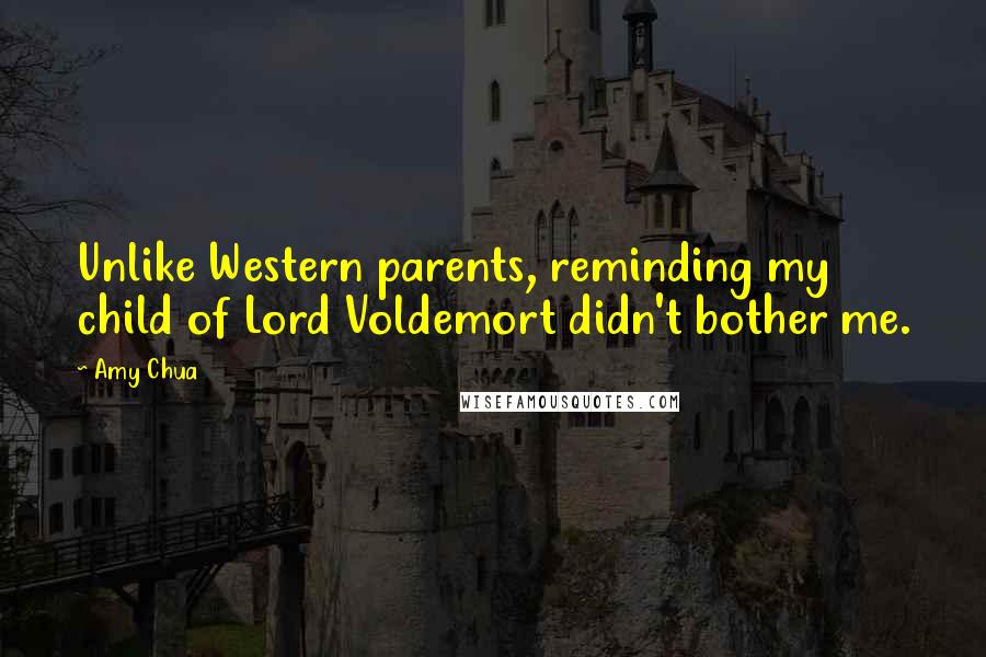 Amy Chua Quotes: Unlike Western parents, reminding my child of Lord Voldemort didn't bother me.
