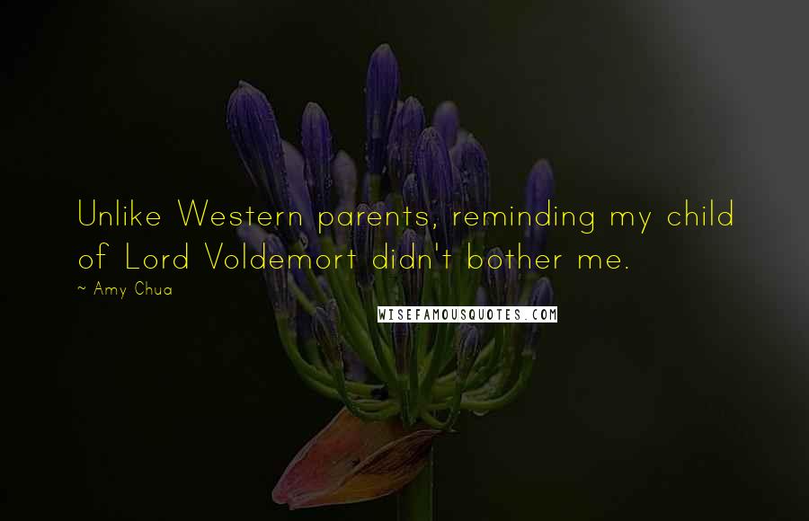 Amy Chua Quotes: Unlike Western parents, reminding my child of Lord Voldemort didn't bother me.