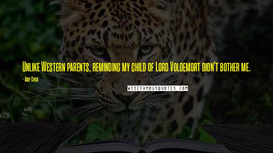 Amy Chua Quotes: Unlike Western parents, reminding my child of Lord Voldemort didn't bother me.