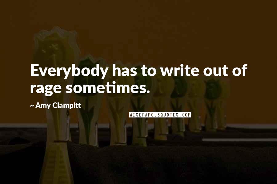 Amy Clampitt Quotes: Everybody has to write out of rage sometimes.