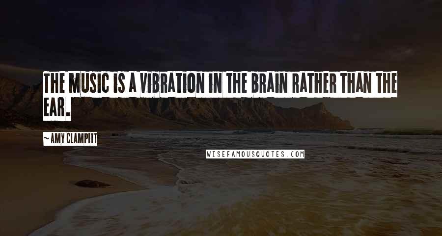 Amy Clampitt Quotes: The music is a vibration in the brain rather than the ear.