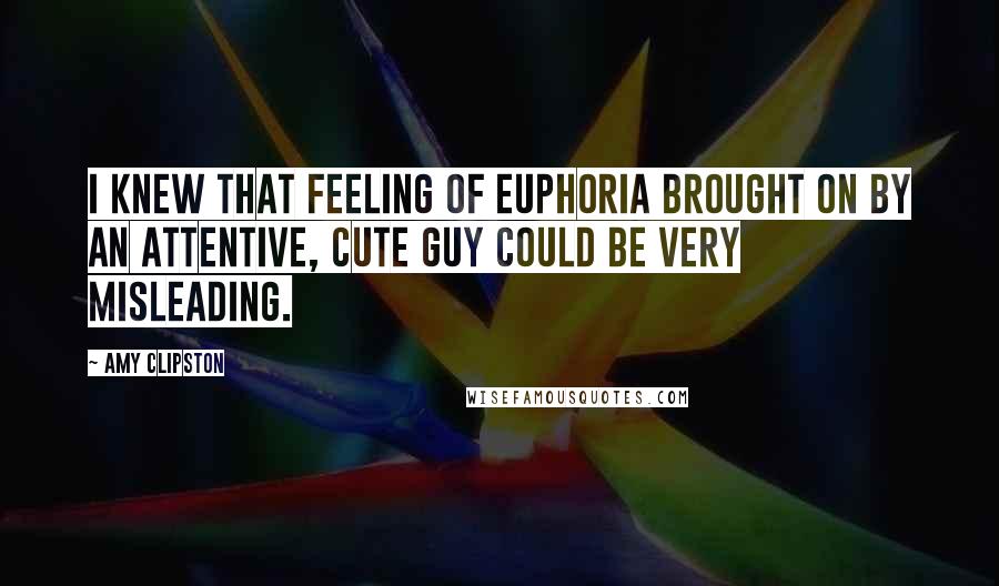 Amy Clipston Quotes: I knew that feeling of euphoria brought on by an attentive, cute guy could be very misleading.