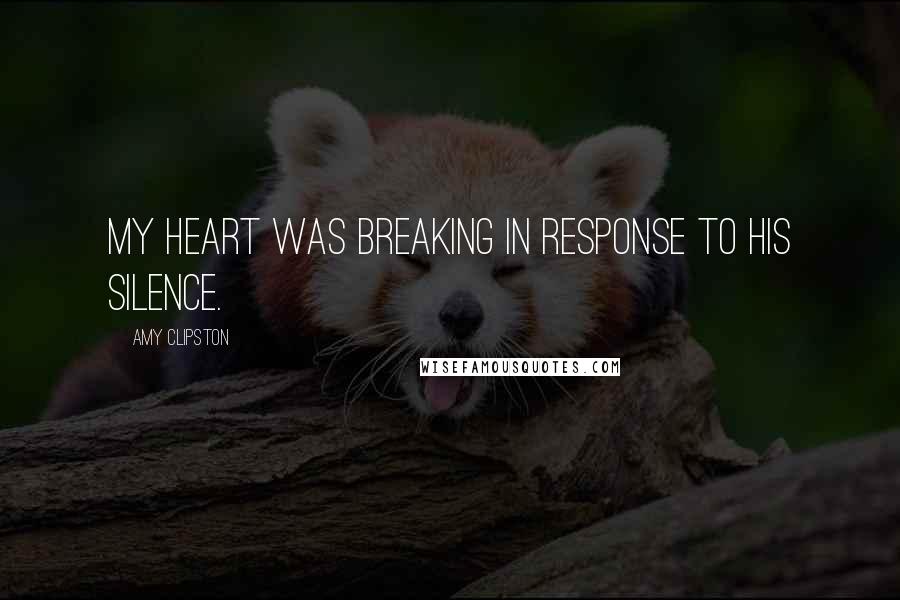 Amy Clipston Quotes: My heart was breaking in response to his silence.